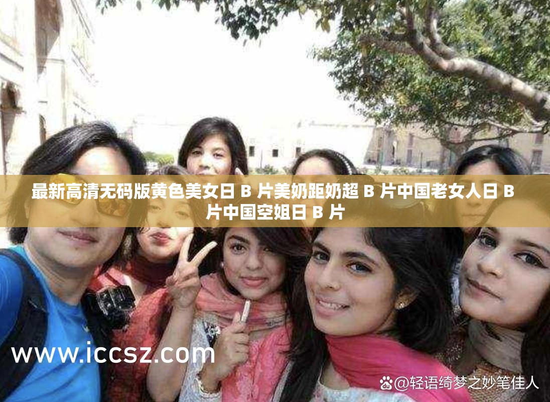 最新高清无码版黄色美女日 B 片美奶距奶超 B 片中国老女人日 B 片中国空姐日 B 片