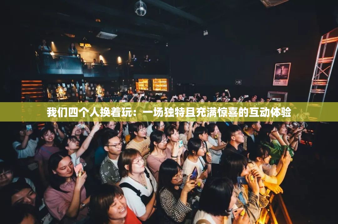 我们四个人换着玩：一场独特且充满惊喜的互动体验