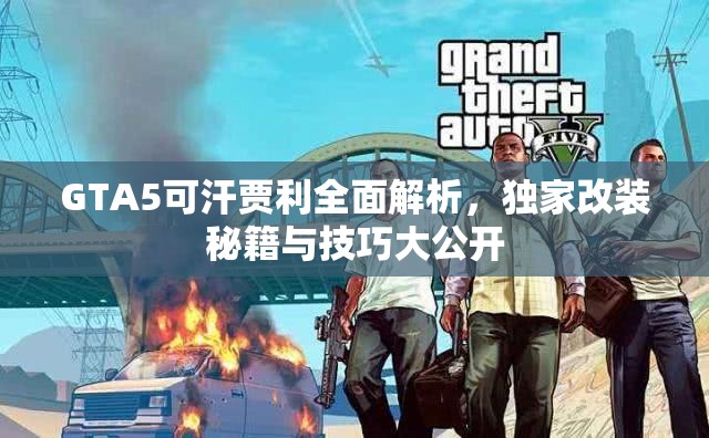 GTA5可汗贾利全面解析，独家改装秘籍与技巧大公开