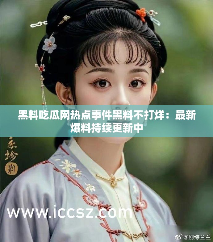黑料吃瓜网热点事件黑料不打烊：最新爆料持续更新中