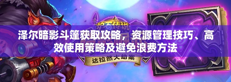 泽尔暗影斗篷获取攻略，资源管理技巧、高效使用策略及避免浪费方法
