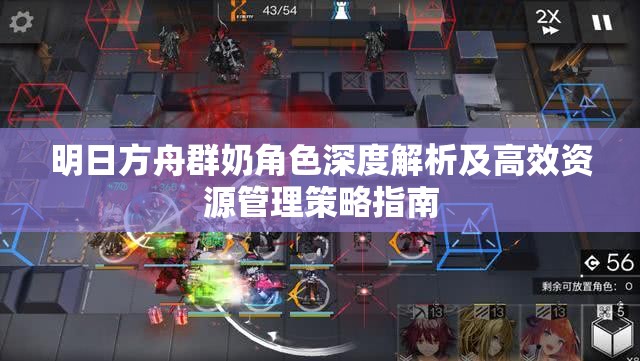 明日方舟群奶角色深度解析及高效资源管理策略指南