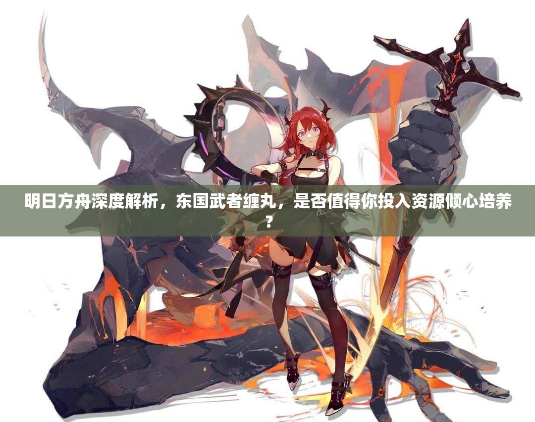 明日方舟深度解析，东国武者缠丸，是否值得你投入资源倾心培养？