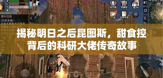 揭秘明日之后昆图斯，甜食控背后的科研大佬传奇故事