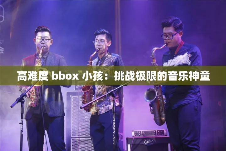 高难度 bbox 小孩：挑战极限的音乐神童