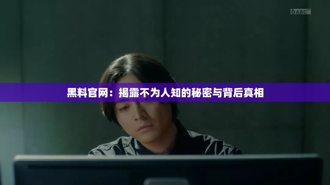 黑料官网：揭露不为人知的秘密与背后真相