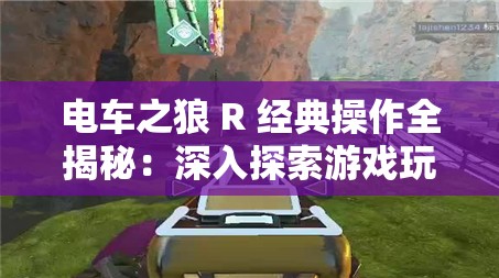电车之狼 R 经典操作全揭秘：深入探索游戏玩法细节