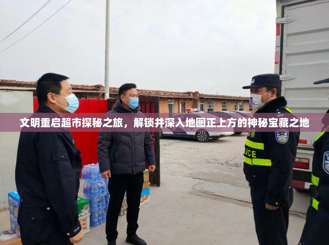 文明重启超市探秘之旅，解锁并深入地图正上方的神秘宝藏之地