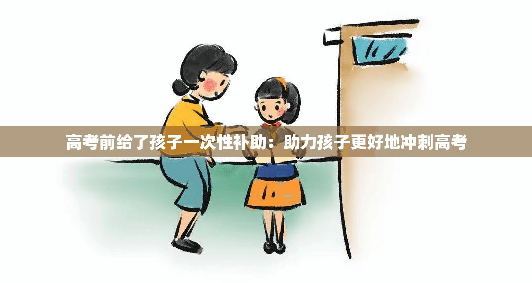 高考前给了孩子一次性补助：助力孩子更好地冲刺高考