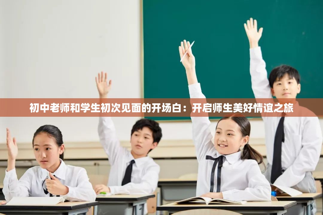 初中老师和学生初次见面的开场白：开启师生美好情谊之旅