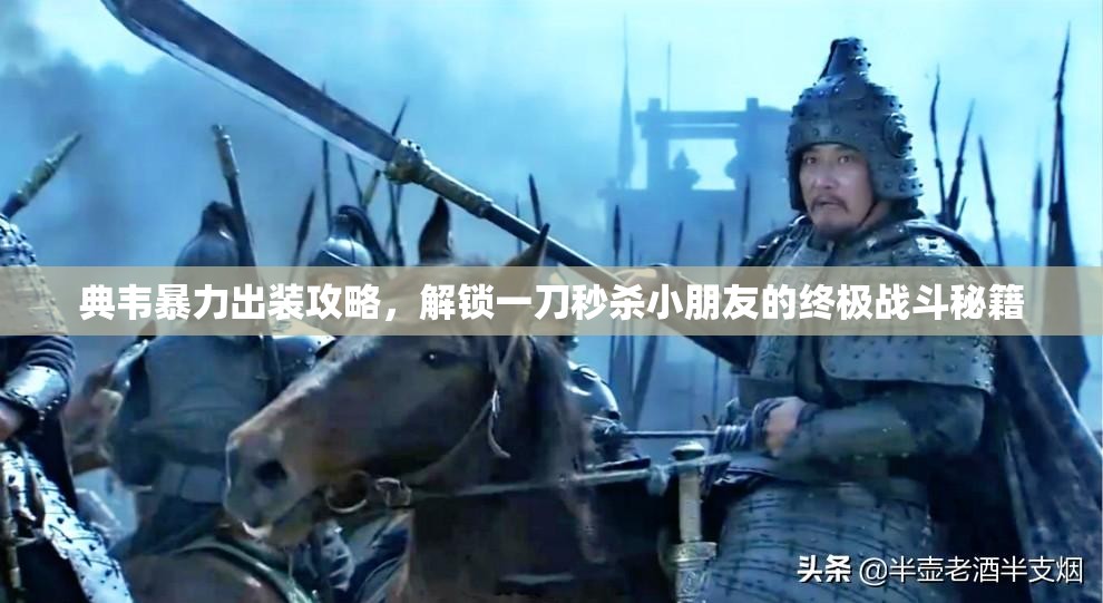 典韦暴力出装攻略，解锁一刀秒杀小朋友的终极战斗秘籍