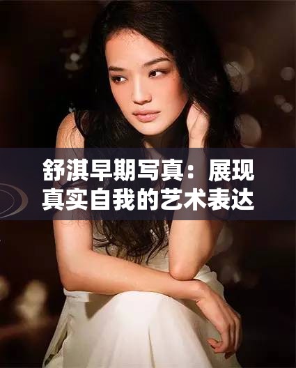 舒淇早期写真：展现真实自我的艺术表达