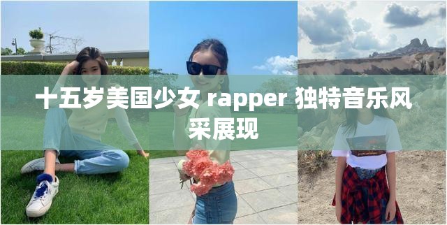 十五岁美国少女 rapper 独特音乐风采展现