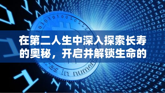 在第二人生中深入探索长寿的奥秘，开启并解锁生命的新篇章与可能性