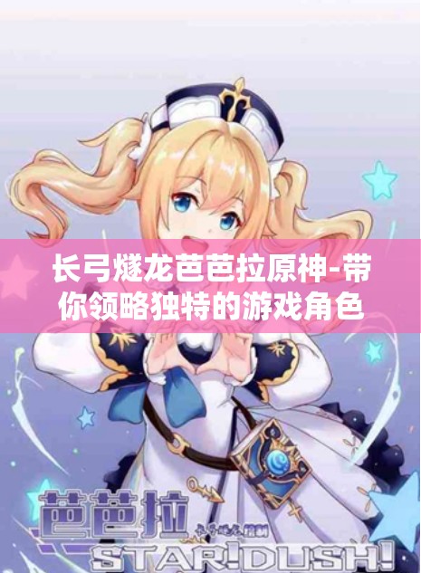长弓燧龙芭芭拉原神-带你领略独特的游戏角色魅力