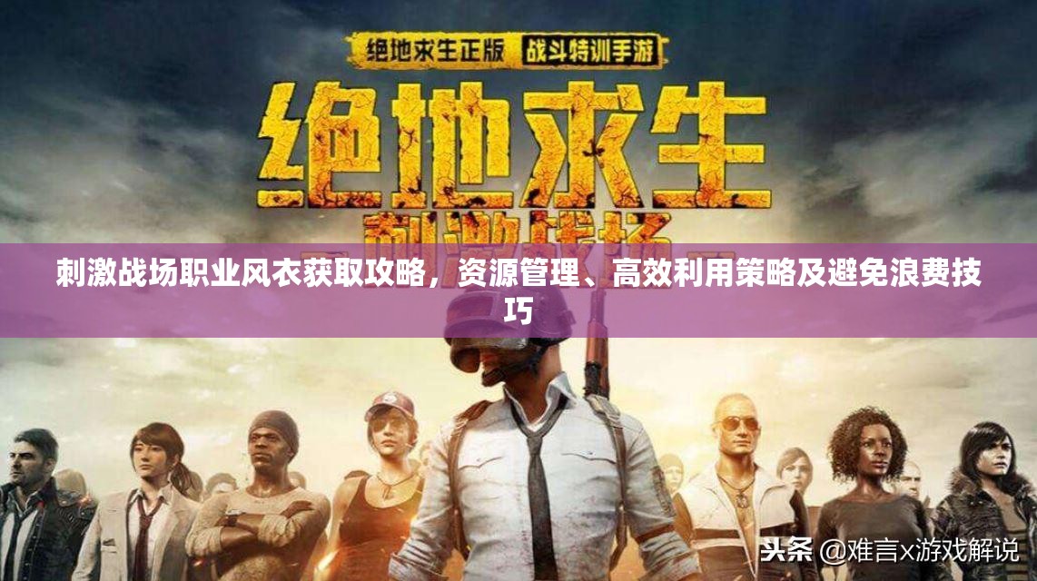 刺激战场职业风衣获取攻略，资源管理、高效利用策略及避免浪费技巧
