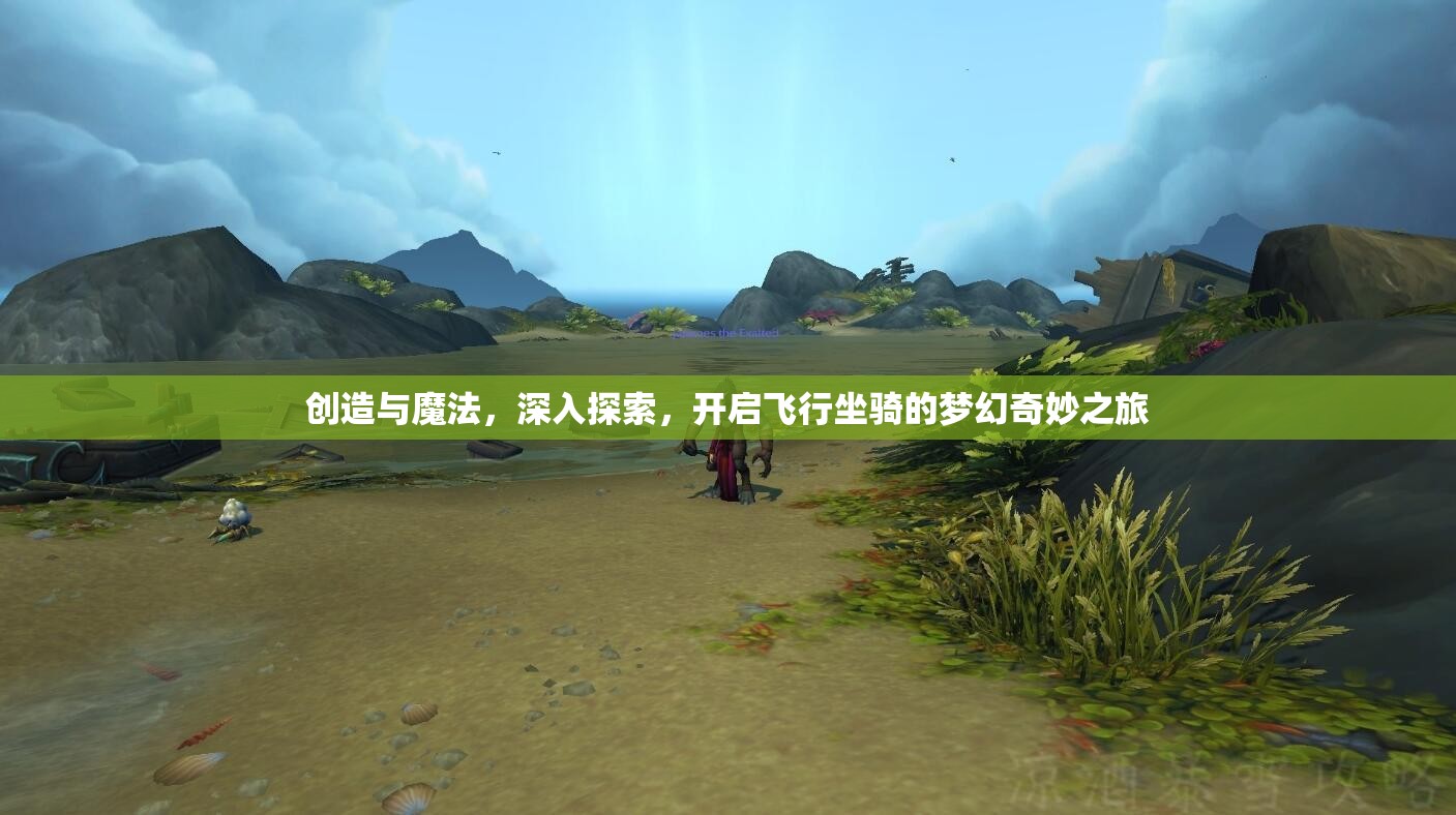 创造与魔法，深入探索，开启飞行坐骑的梦幻奇妙之旅