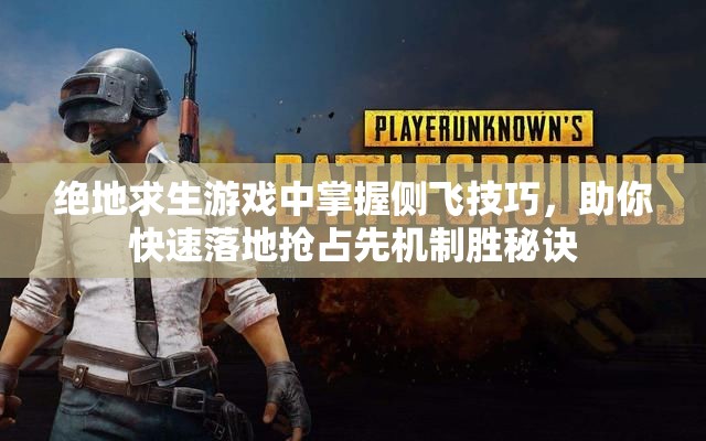 绝地求生游戏中掌握侧飞技巧，助你快速落地抢占先机制胜秘诀