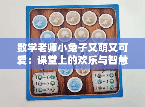 数学老师小兔子又萌又可爱：课堂上的欢乐与智慧传递者