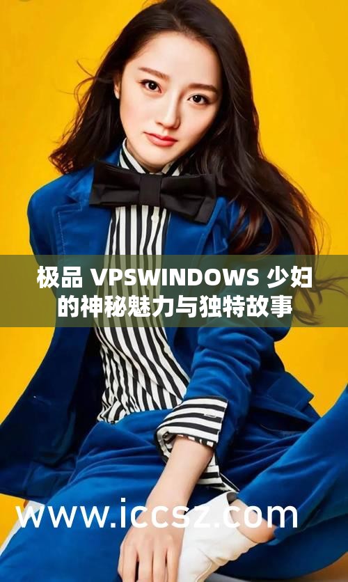 极品 VPSWINDOWS 少妇的神秘魅力与独特故事
