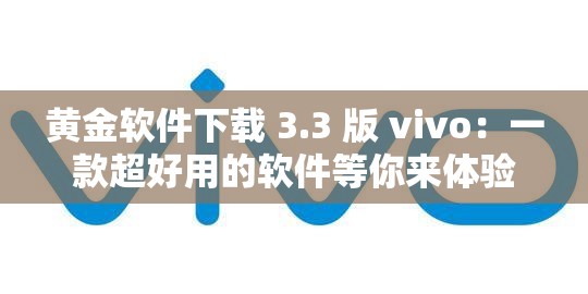 黄金软件下载 3.3 版 vivo：一款超好用的软件等你来体验