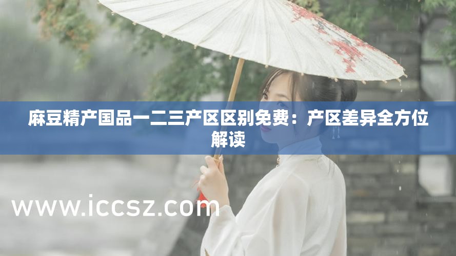 麻豆精产国品一二三产区区别免费：产区差异全方位解读