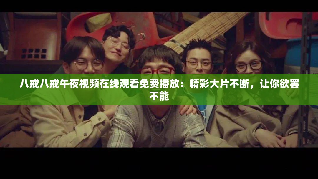 八戒八戒午夜视频在线观看免费播放：精彩大片不断，让你欲罢不能