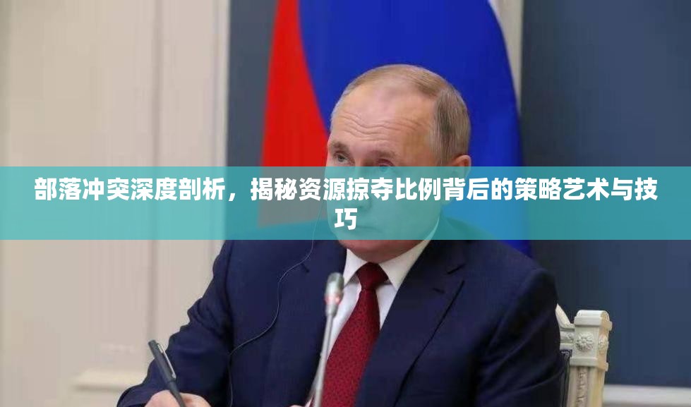 部落冲突深度剖析，揭秘资源掠夺比例背后的策略艺术与技巧