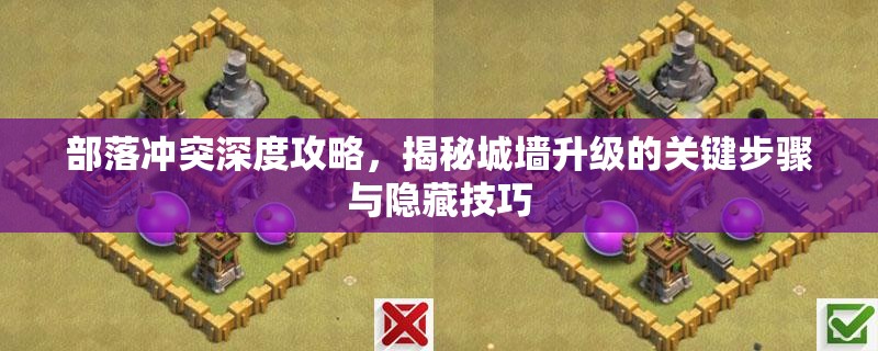 部落冲突深度攻略，揭秘城墙升级的关键步骤与隐藏技巧