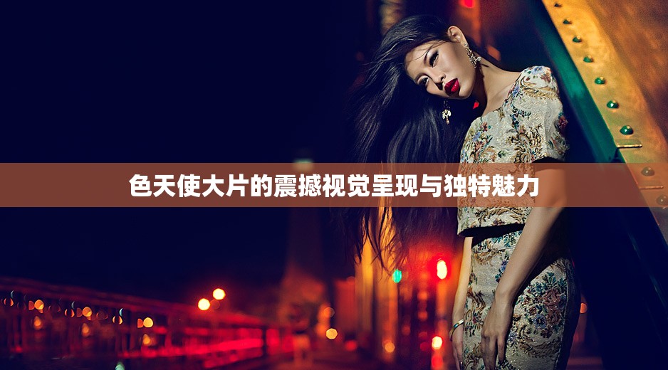 色天使大片的震撼视觉呈现与独特魅力