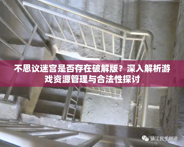 不思议迷宫是否存在破解版？深入解析游戏资源管理与合法性探讨