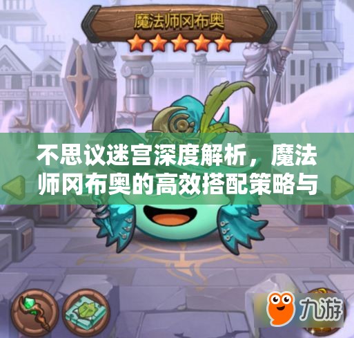 不思议迷宫深度解析，魔法师冈布奥的高效搭配策略与艺术