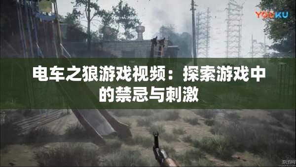电车之狼游戏视频：探索游戏中的禁忌与刺激