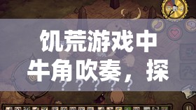 饥荒游戏中牛角吹奏，探索养牛新技巧，打造冬日独特保暖神器