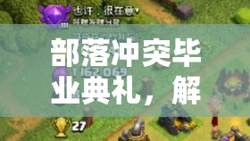 部落冲突毕业典礼，解锁昔日荣耀，携手战友迈向全新征程