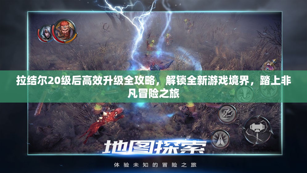 拉结尔20级后高效升级全攻略，解锁全新游戏境界，踏上非凡冒险之旅