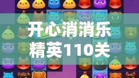 开心消消乐精英110关攻略，掌握策略与技巧，助你快速且轻松过关