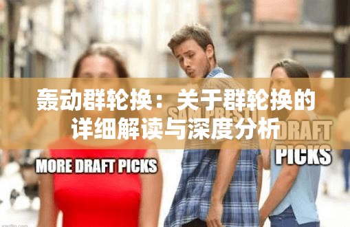 轰动群轮换：关于群轮换的详细解读与深度分析