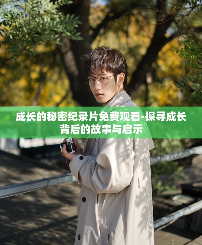 成长的秘密纪录片免费观看-探寻成长背后的故事与启示