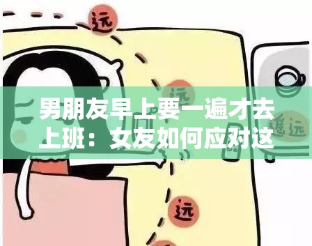 男朋友早上要一遍才去上班：女友如何应对这种情况