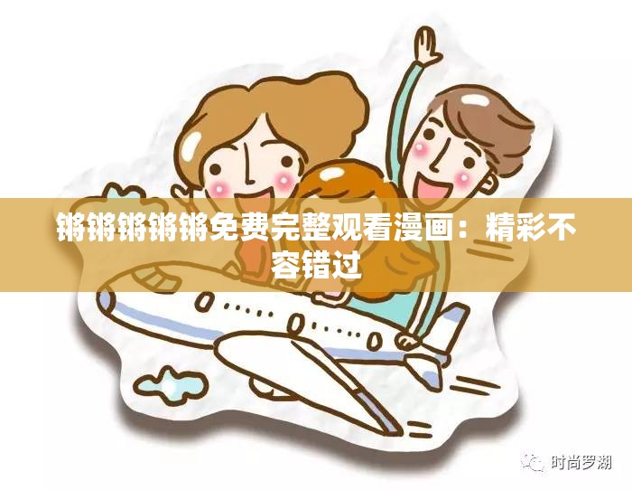 锵锵锵锵锵免费完整观看漫画：精彩不容错过