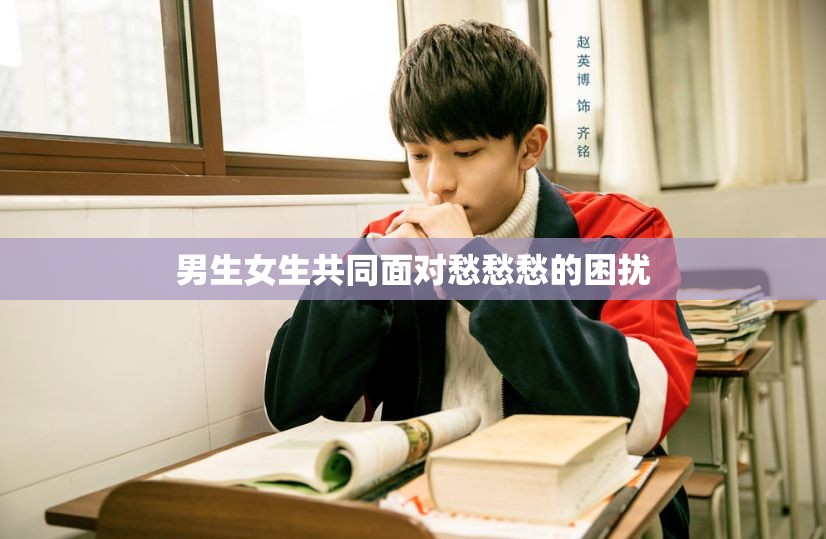 男生女生共同面对愁愁愁的困扰