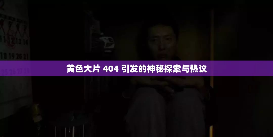 黄色大片 404 引发的神秘探索与热议