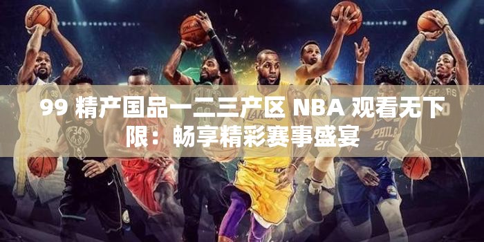 99 精产国品一二三产区 NBA 观看无下限：畅享精彩赛事盛宴