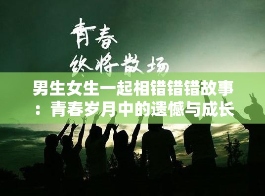 男生女生一起相错错错故事：青春岁月中的遗憾与成长