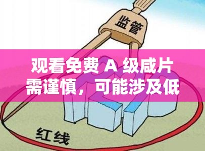 观看免费 A 级咸片需谨慎，可能涉及低俗内容