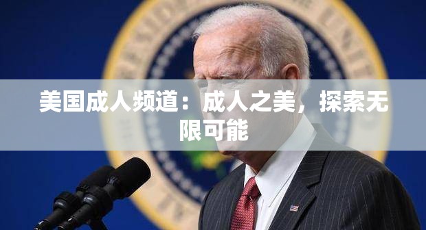 美国成人频道：成人之美，探索无限可能