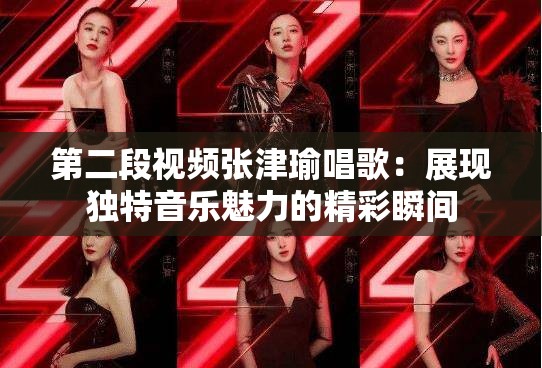 第二段视频张津瑜唱歌：展现独特音乐魅力的精彩瞬间