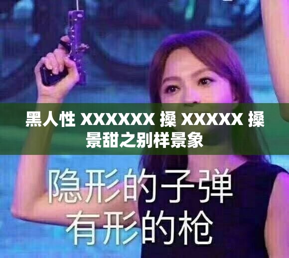 黑人性 XXXXXX 搡 XXXXX 搡景甜之别样景象