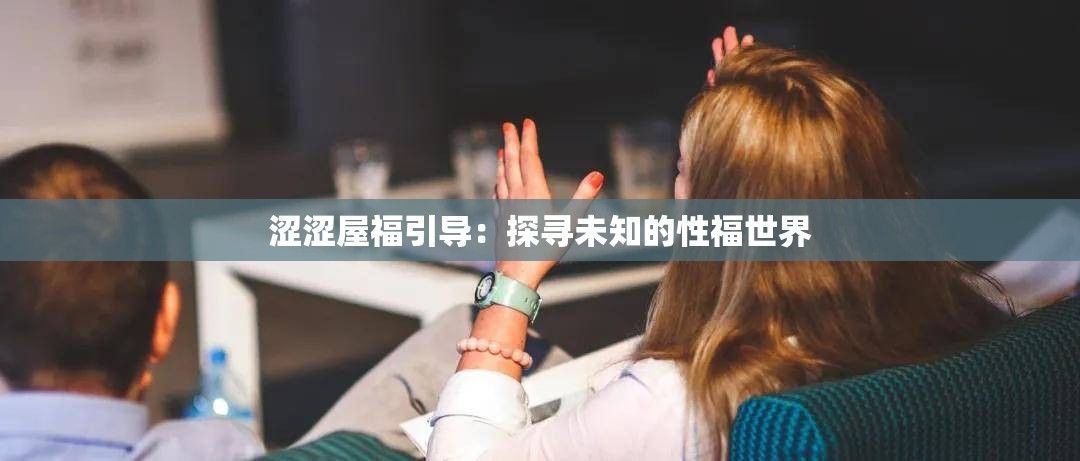 涩涩屋福引导：探寻未知的性福世界